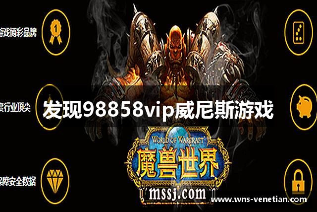 发现98858vip威尼斯游戏
